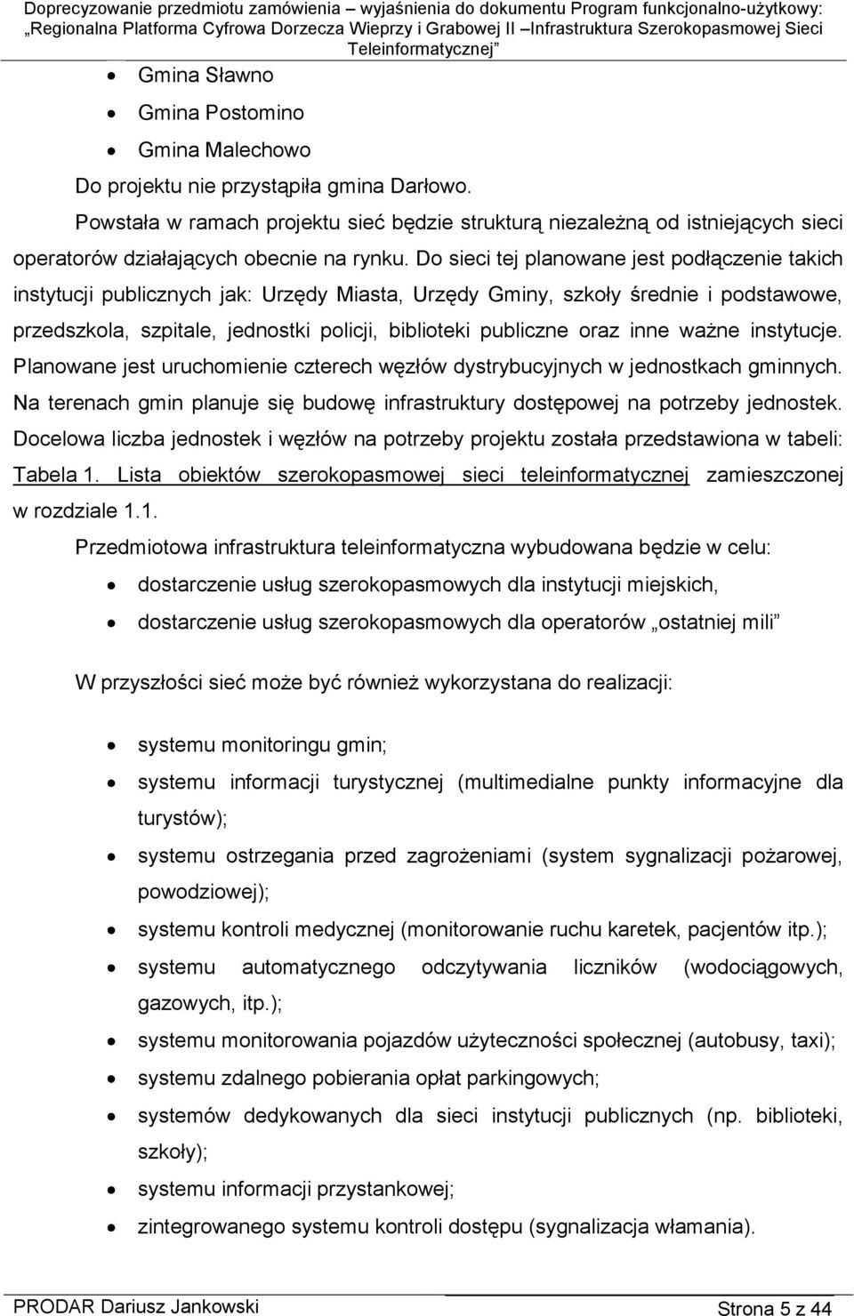 Do sieci tej planowane jest podłączenie takich instytucji publicznych jak: Urzędy Miasta, Urzędy Gminy, szkoły średnie i podstawowe, przedszkola, szpitale, jednostki policji, biblioteki publiczne