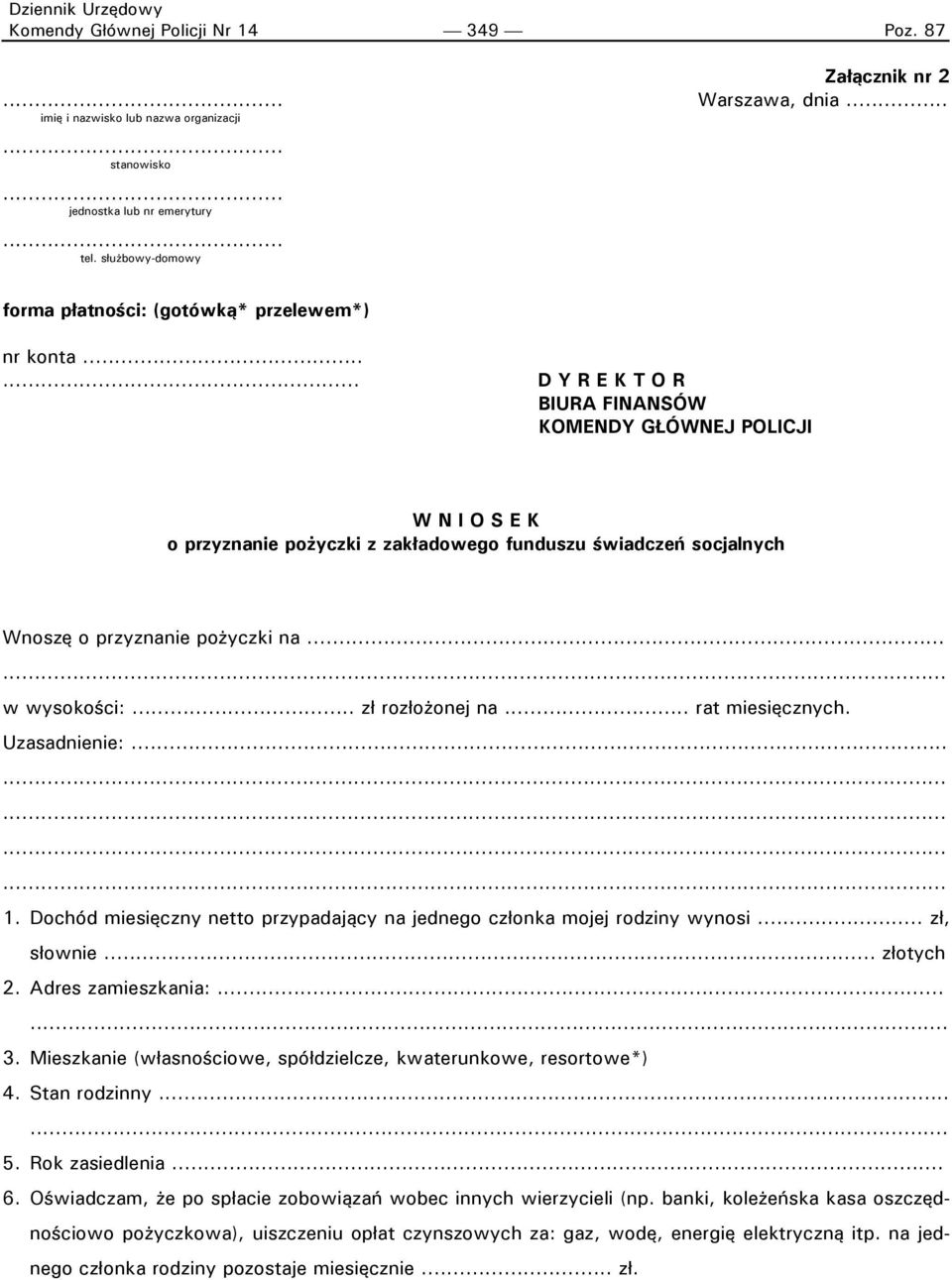 ..... D Y R E K T O R BIURA FINANSÓW KOMENDY GŁÓWNEJ POLICJI W N I O S E K o przyznanie pożyczki z zakładowego funduszu świadczeń socjalnych Wnoszę o przyznanie pożyczki na... w wysokości:.