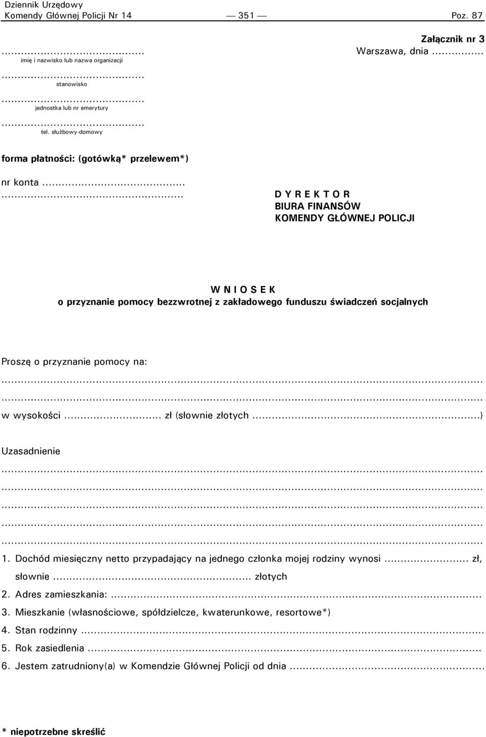 ..... D Y R E K T O R BIURA FINANSÓW KOMENDY GŁÓWNEJ POLICJI W N I O S E K o przyznanie pomocy bezzwrotnej z zakładowego funduszu świadczeń socjalnych Proszę o przyznanie pomocy na: w wysokości.