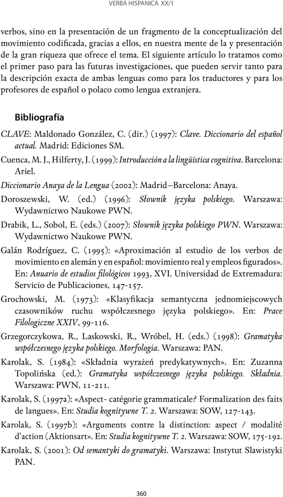 El siguiente artículo lo tratamos como el primer paso para las futuras investigaciones, que pueden servir tanto para la descripción exacta de ambas lenguas como para los traductores y para los