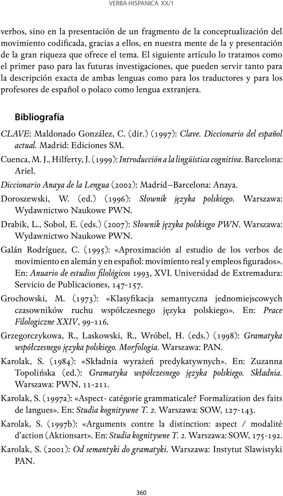 El siguiente artículo lo tratamos como el primer paso para las futuras investigaciones, que pueden servir tanto para la descripción exacta de ambas lenguas como para los traductores y para los