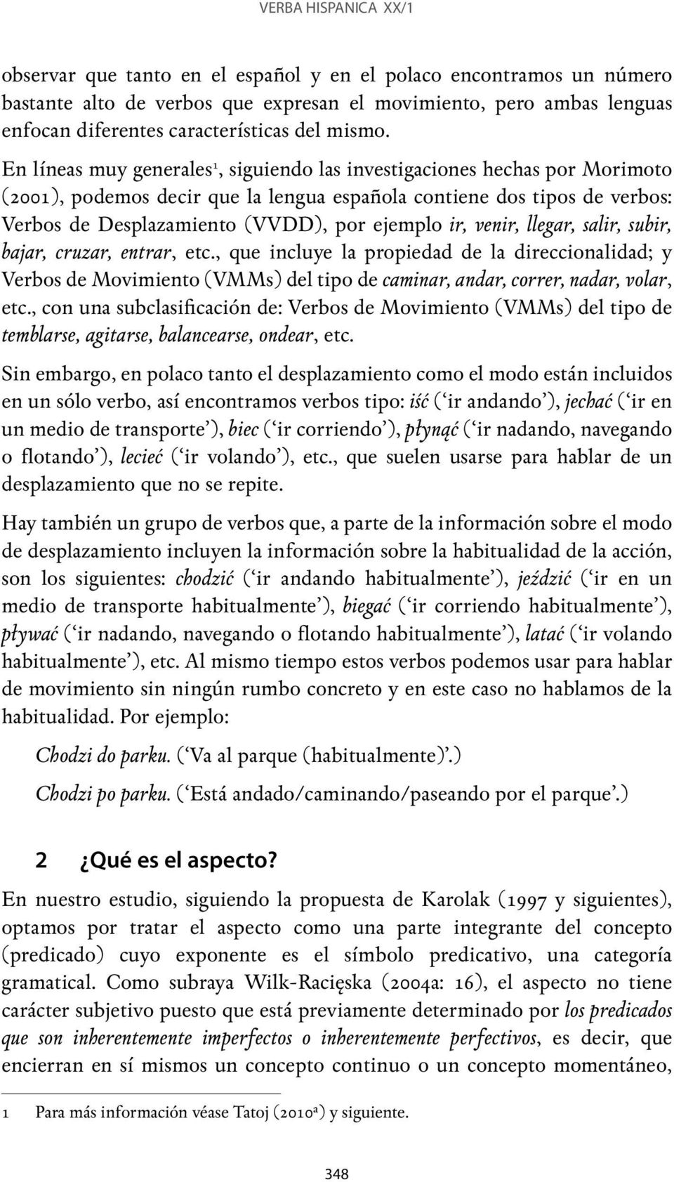 En líneas muy generales 1, siguiendo las investigaciones hechas por Morimoto (2001), podemos decir que la lengua española contiene dos tipos de verbos: Verbos de Desplazamiento (VVDD), por ejemplo
