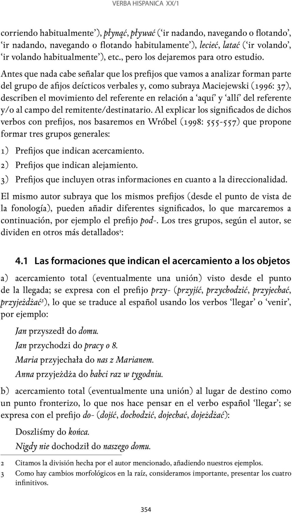 Antes que nada cabe señalar que los prefijos que vamos a analizar forman parte del grupo de afijos deícticos verbales y, como subraya Maciejewski (1996: 37), describen el movimiento del referente en