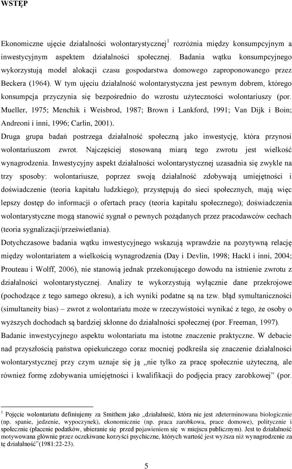 W tym ujęciu działalność wolontarystyczna jest pewnym dobrem, którego konsumpcja przyczynia się bezpośrednio do wzrostu użyteczności wolontariuszy (por.