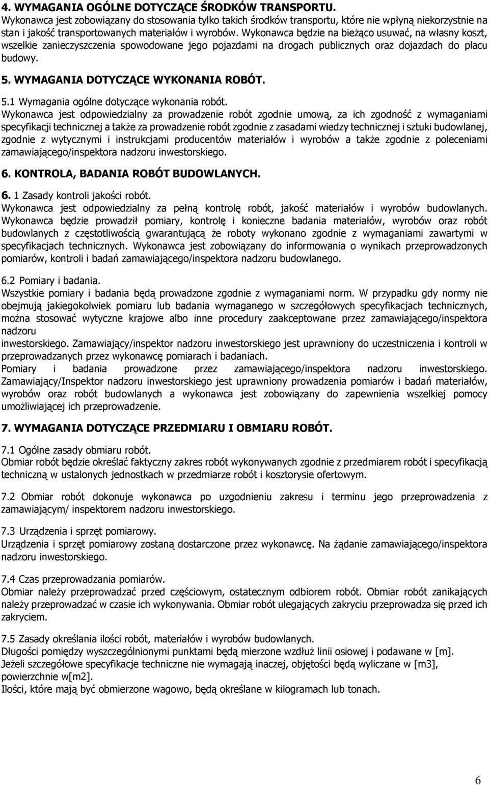 Wykonawca będzie na bieżąco usuwać, na własny koszt, wszelkie zanieczyszczenia spowodowane jego pojazdami na drogach publicznych oraz dojazdach do placu budowy. 5. WYMAGANIA DOTYCZĄCE WYKONANIA ROBÓT.