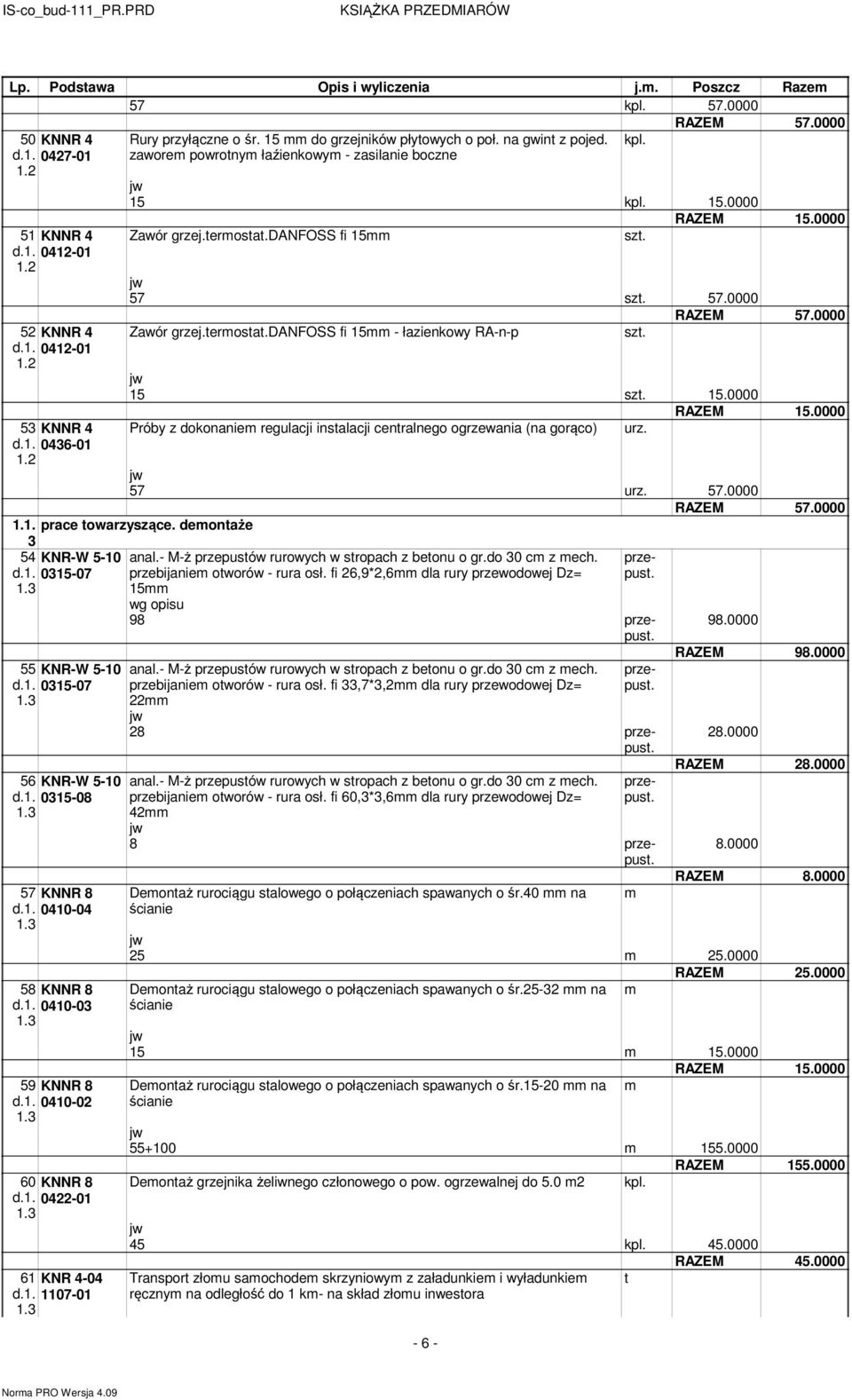 0000 Próby z dokonanie regulacji instalacji centralnego ogrzewania (na gorąco) urz. 57 urz. 57.0000 RAZEM 57.0000. prace towarzyszące. deontaże 3 54 KNR-W 5-10 d.1. 0315-07 15 55 KNR-W 5-10 d.1. 0315-07 56 KNR-W 5-10 d.