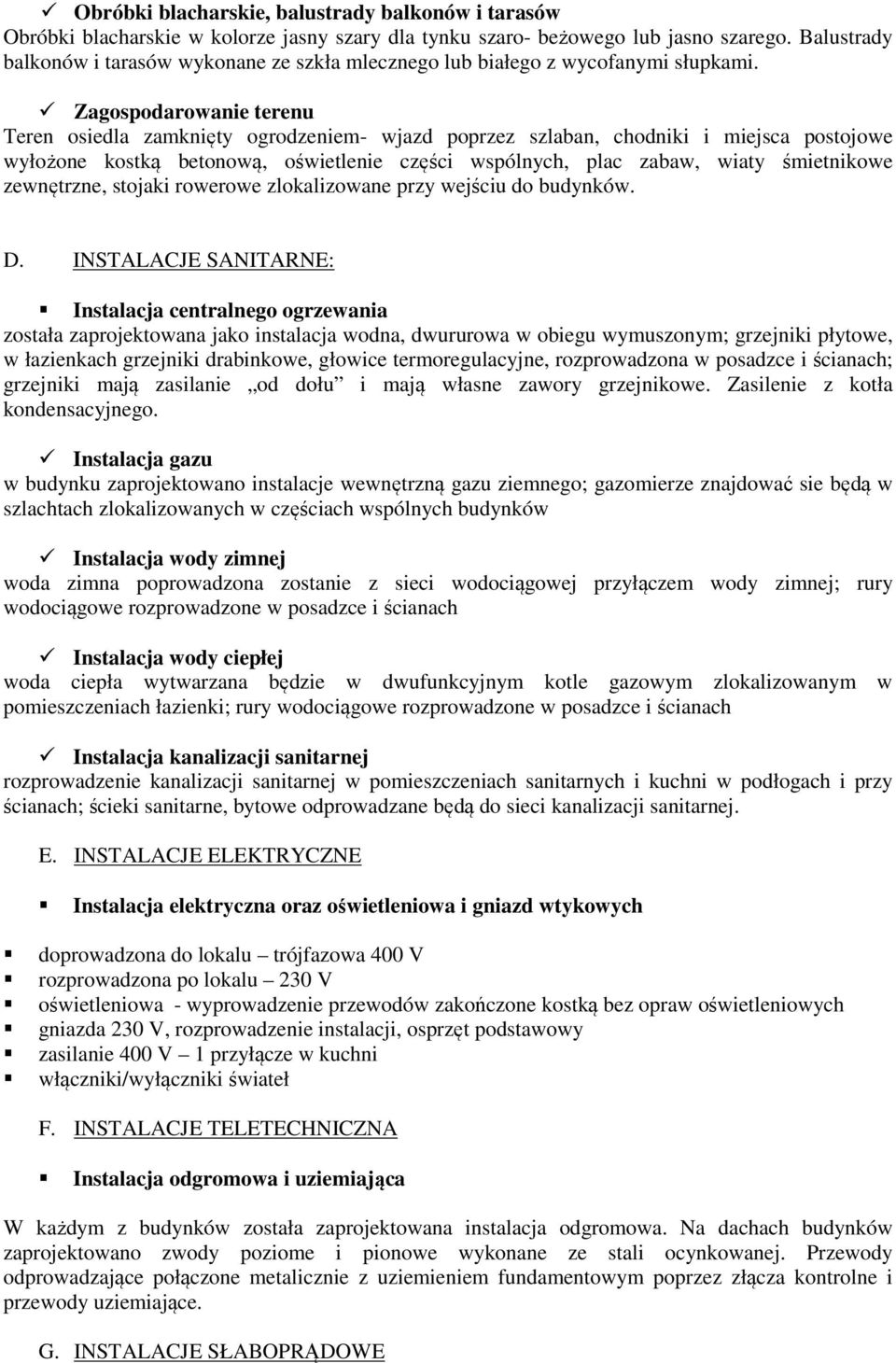 Zagospodarowanie terenu Teren osiedla zamknięty ogrodzeniem- wjazd poprzez szlaban, chodniki i miejsca postojowe wyłożone kostką betonową, oświetlenie części wspólnych, plac zabaw, wiaty śmietnikowe