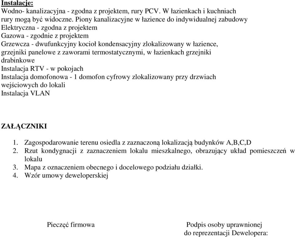 panelowe z zaworami termostatycznymi, w łazienkach grzejniki drabinkowe Instalacja RTV - w pokojach Instalacja domofonowa - 1 domofon cyfrowy zlokalizowany przy drzwiach wejściowych do lokali