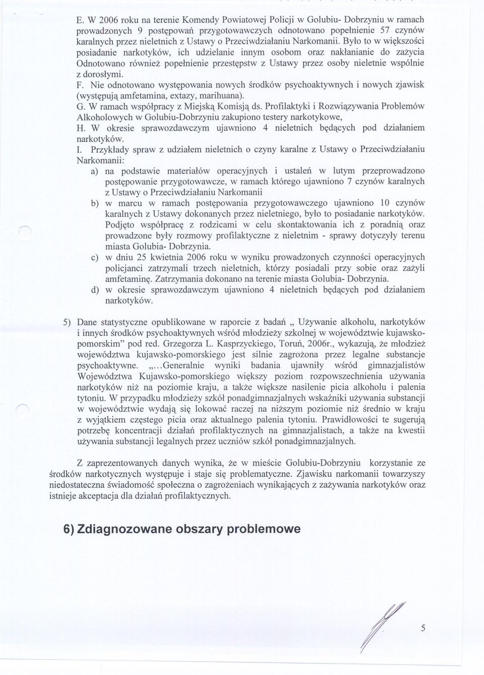 Bylo to w wiekszosci posiadanie narkotyków, ich udzielanie innym osobom oraz naklanianie do zazycia Odnotowano równiez popelnienie przestepstw z Ustawy przez osoby nieletnie wspólnie z doroslymi. F.