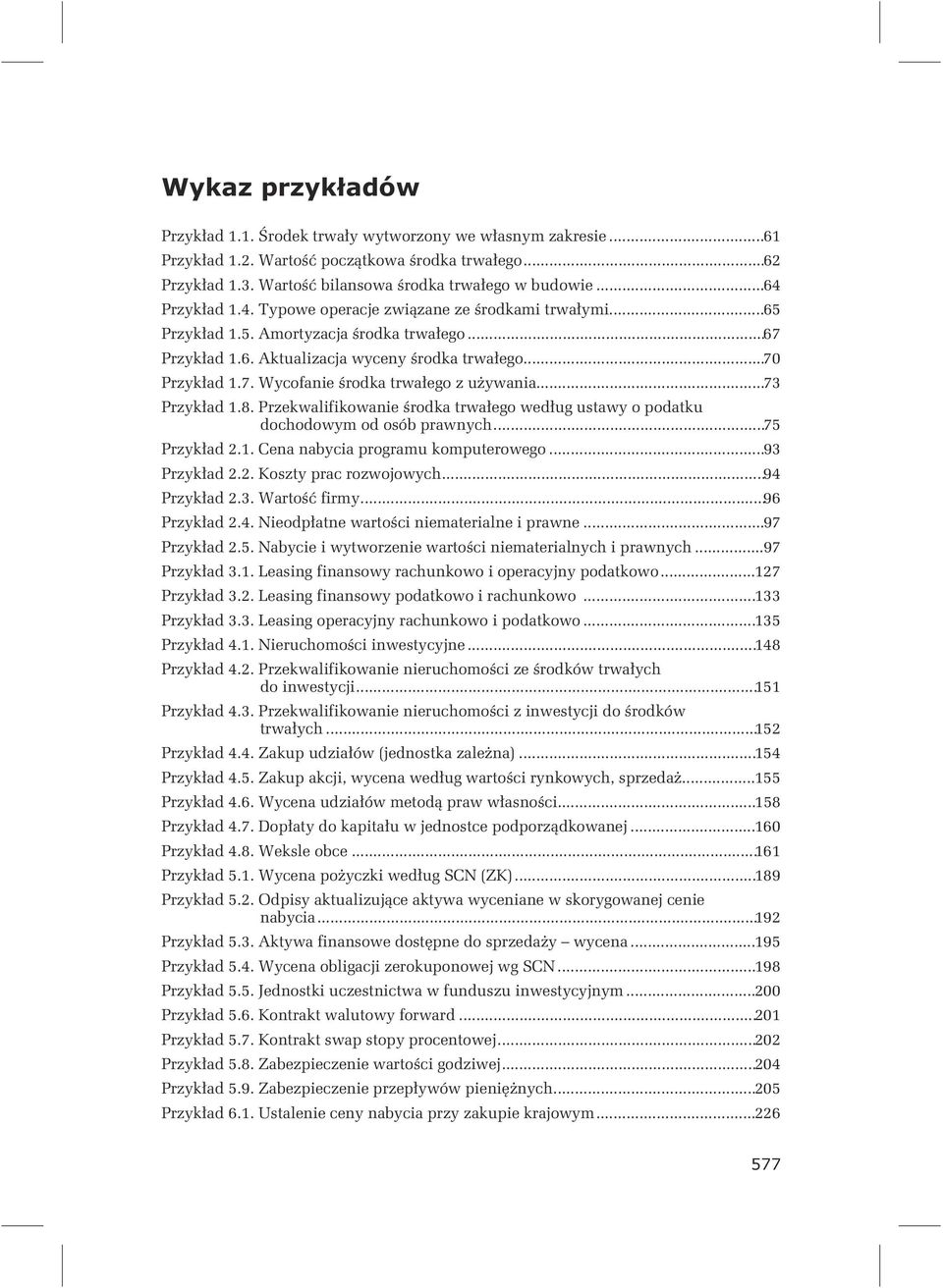 ..73 Przykład 1.8. Przekwalifikowanie środka trwałego według ustawy o podatku dochodowym od osób prawnych...75 Przykład 2.1. Cena nabycia programu komputerowego...93 Przykład 2.2. Koszty prac rozwojowych.