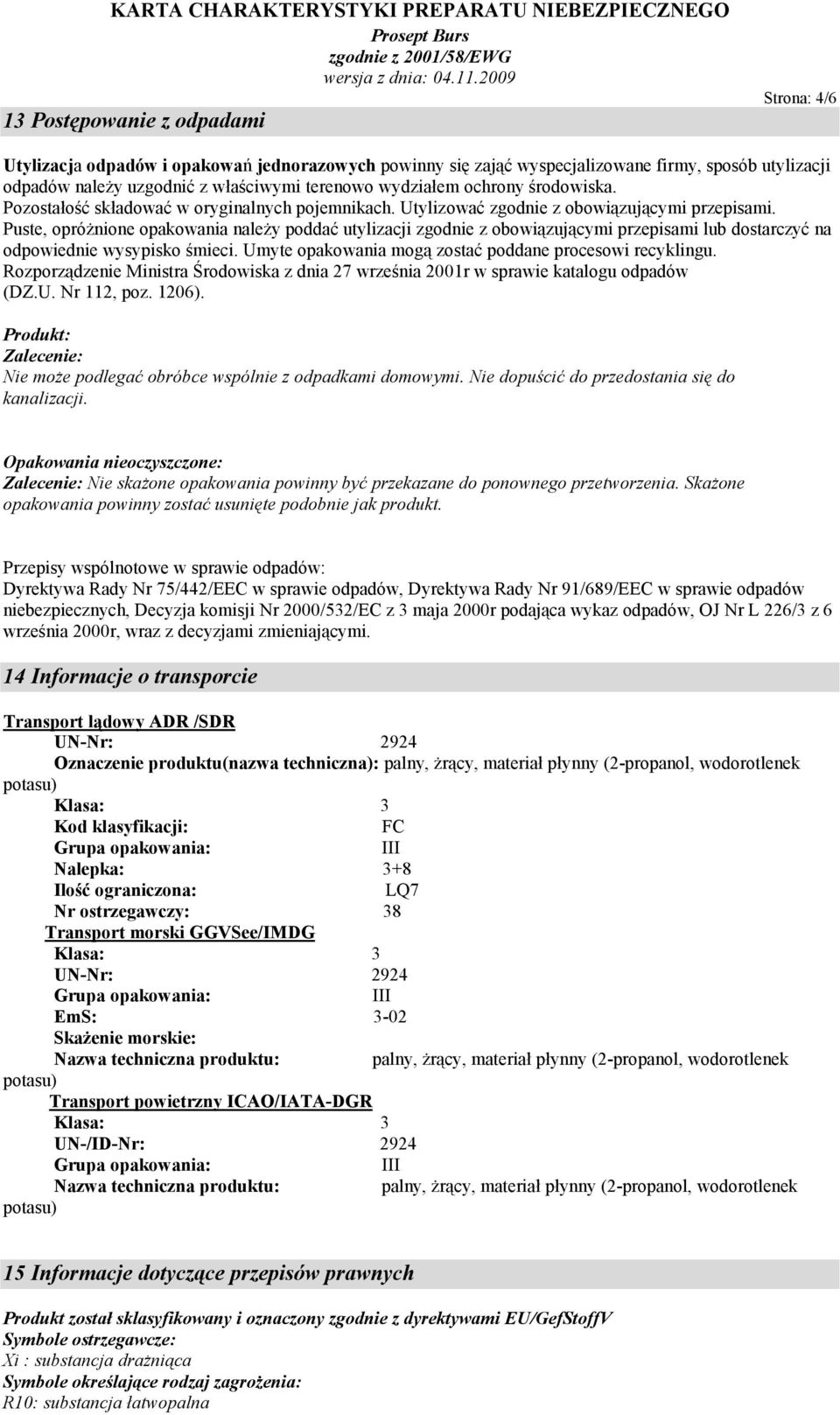 Puste, opróżnione opakowania należy poddać utylizacji zgodnie z obowiązującymi przepisami lub dostarczyć na odpowiednie wysypisko śmieci. Umyte opakowania mogą zostać poddane procesowi recyklingu.