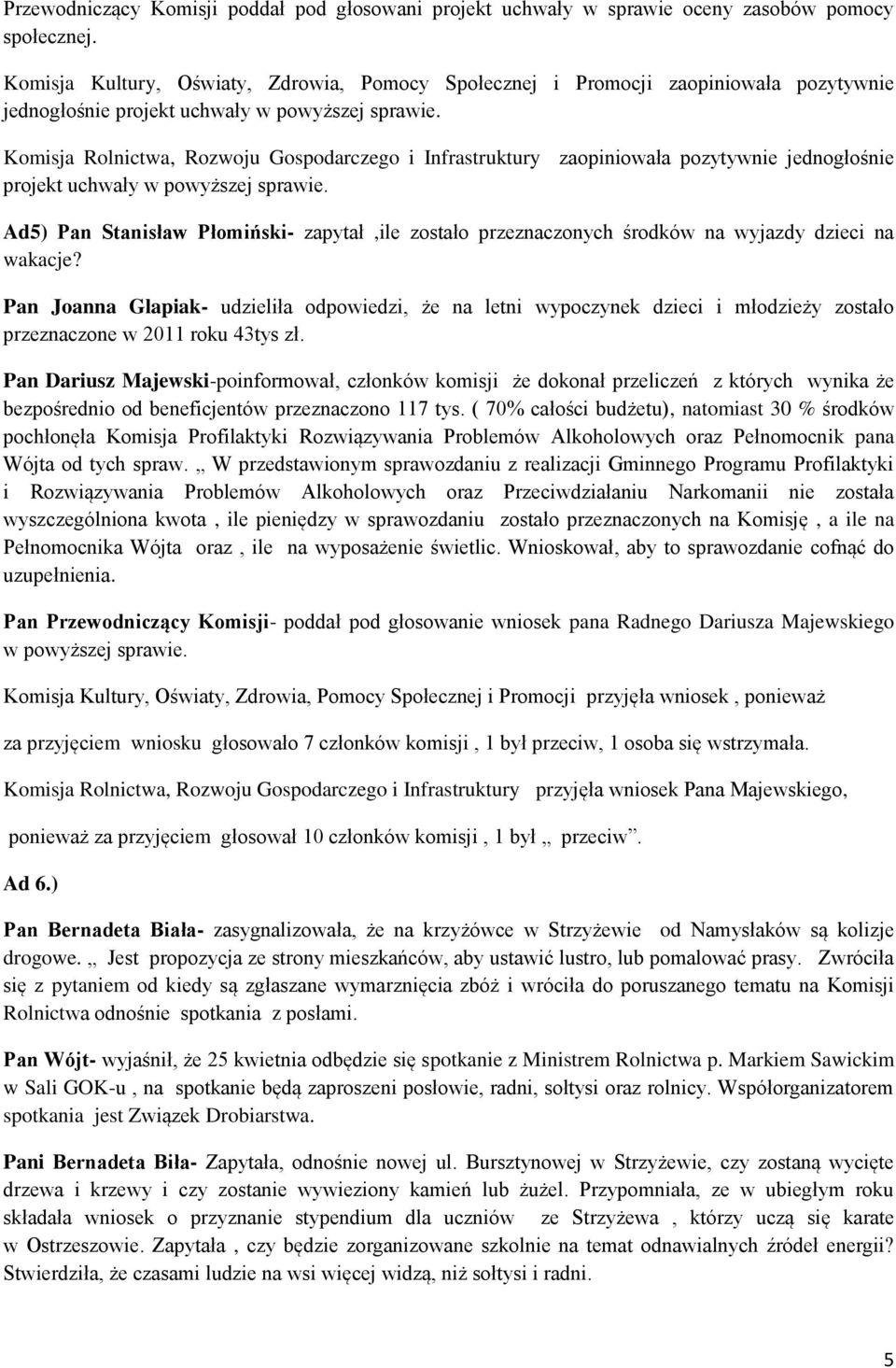 Komisja Rolnictwa, Rozwoju Gospodarczego i Infrastruktury zaopiniowała pozytywnie jednogłośnie projekt uchwały w powyższej sprawie.