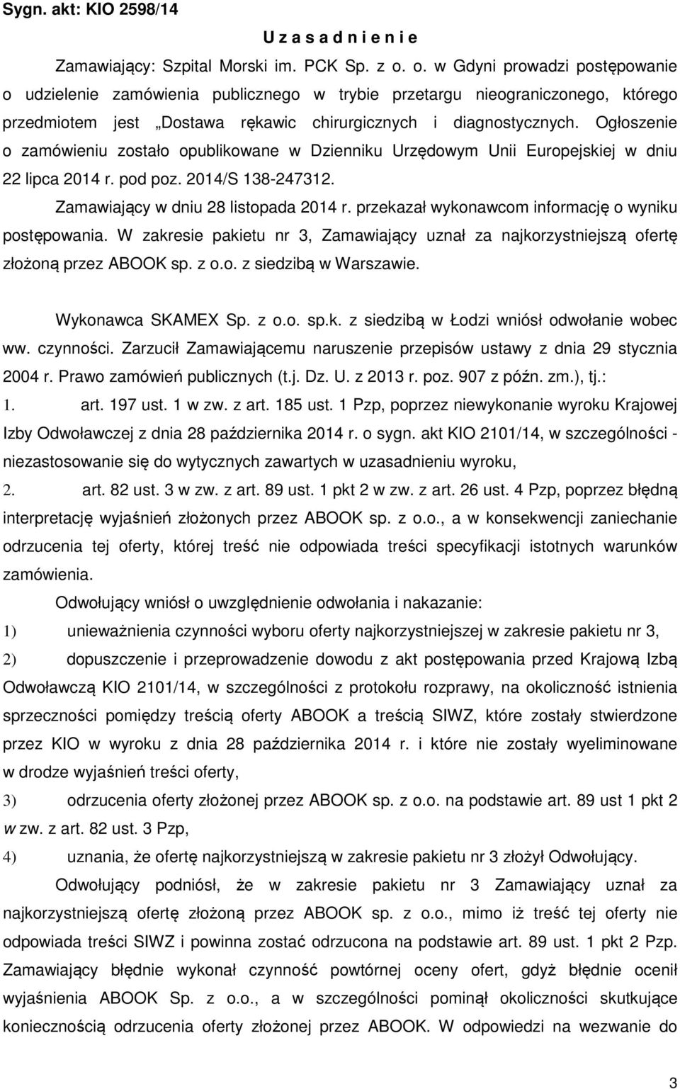 Ogłoszenie o zamówieniu zostało opublikowane w Dzienniku Urzędowym Unii Europejskiej w dniu 22 lipca 2014 r. pod poz. 2014/S 138-247312. Zamawiający w dniu 28 listopada 2014 r.