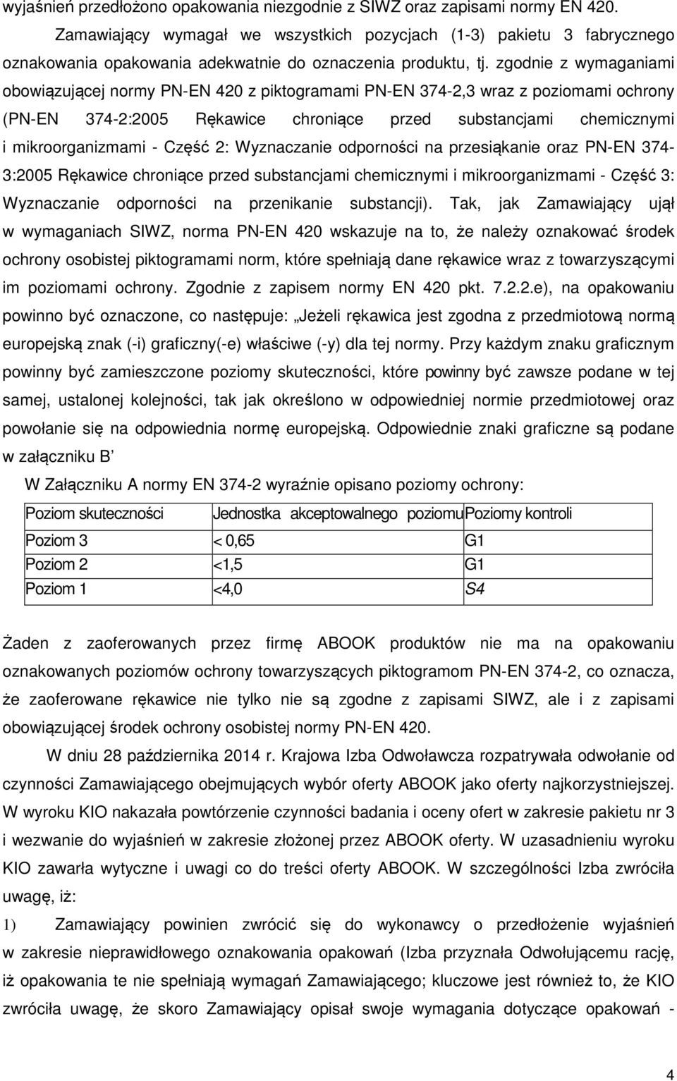 zgodnie z wymaganiami obowiązującej normy PN-EN 420 z piktogramami PN-EN 374-2,3 wraz z poziomami ochrony (PN-EN 374-2:2005 Rękawice chroniące przed substancjami chemicznymi i mikroorganizmami -