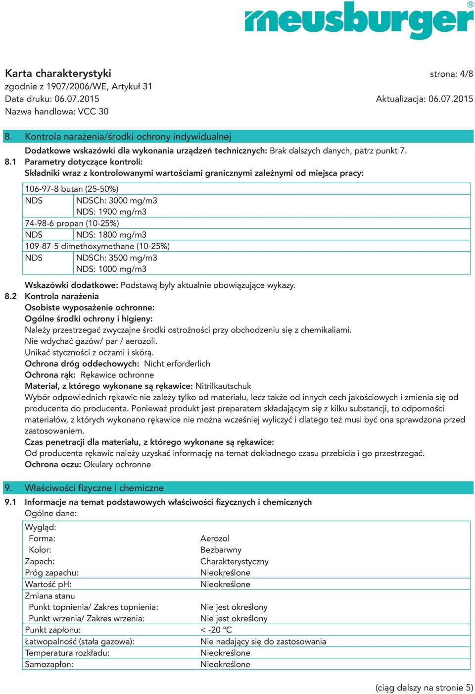 1 Parametry dotyczące kontroli: Składniki wraz z kontrolowanymi wartościami granicznymi zależnymi od miejsca pracy: 106-97-8 butan (25-50%) NDS NDSCh: 3000 mg/m3 NDS: 1900 mg/m3 74-98-6 propan