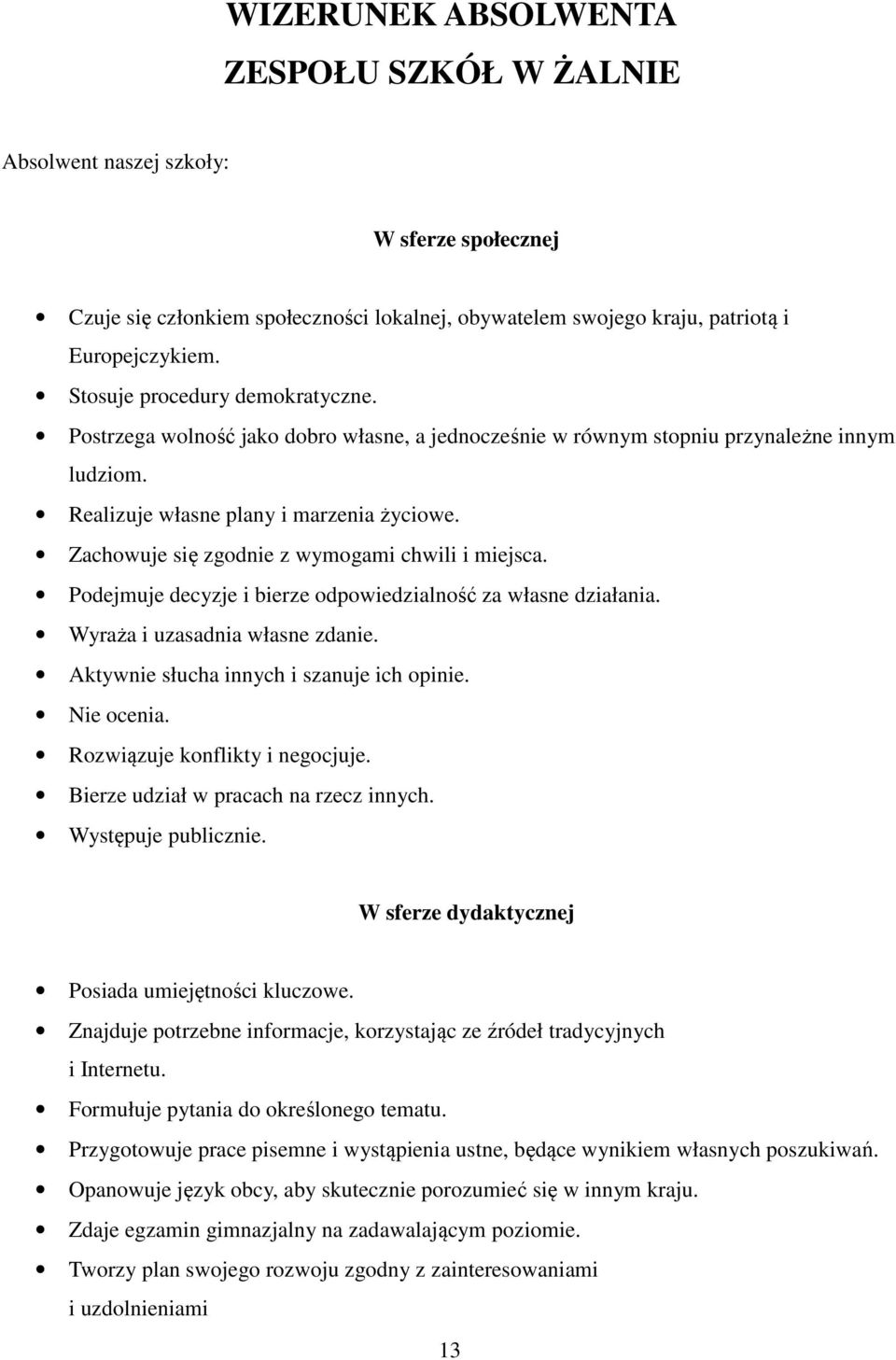 Zachowuje się zgodnie z wymogami chwili i miejsca. Podejmuje decyzje i bierze odpowiedzialność za własne działania. Wyraża i uzasadnia własne zdanie. Aktywnie słucha innych i szanuje ich opinie.