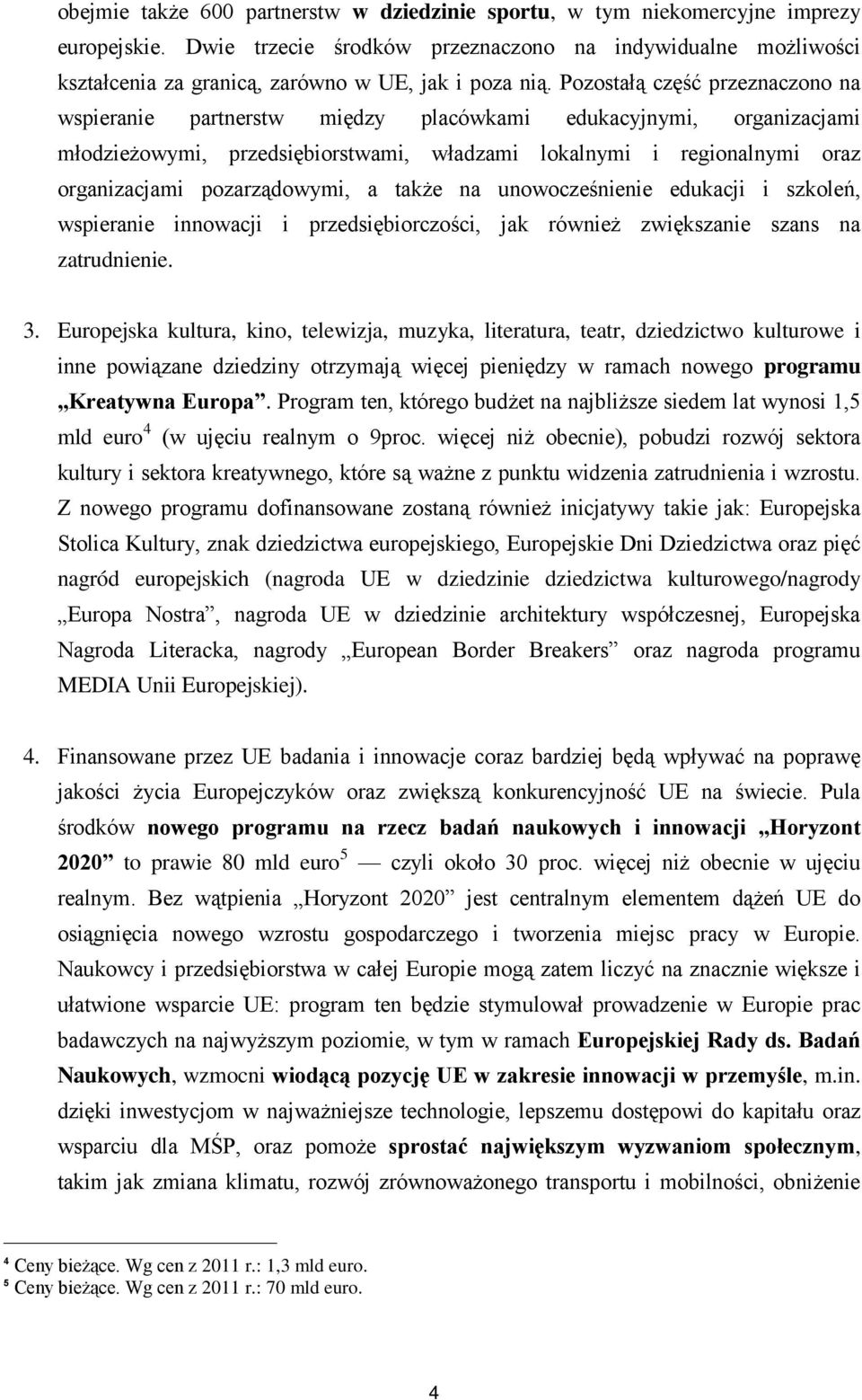 Pozostałą część przeznaczono na wspieranie partnerstw między placówkami edukacyjnymi, organizacjami młodzieżowymi, przedsiębiorstwami, władzami lokalnymi i regionalnymi oraz organizacjami