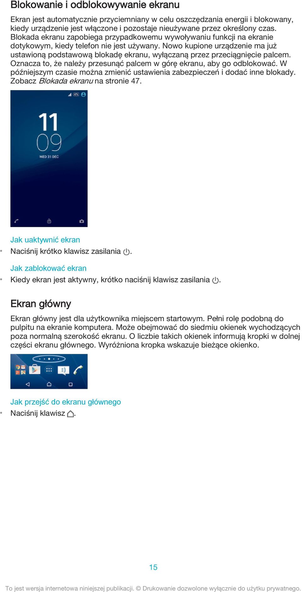Nowo kupione urządzenie ma już ustawioną podstawową blokadę ekranu, wyłączaną przez przeciągnięcie palcem. Oznacza to, że należy przesunąć palcem w górę ekranu, aby go odblokować.