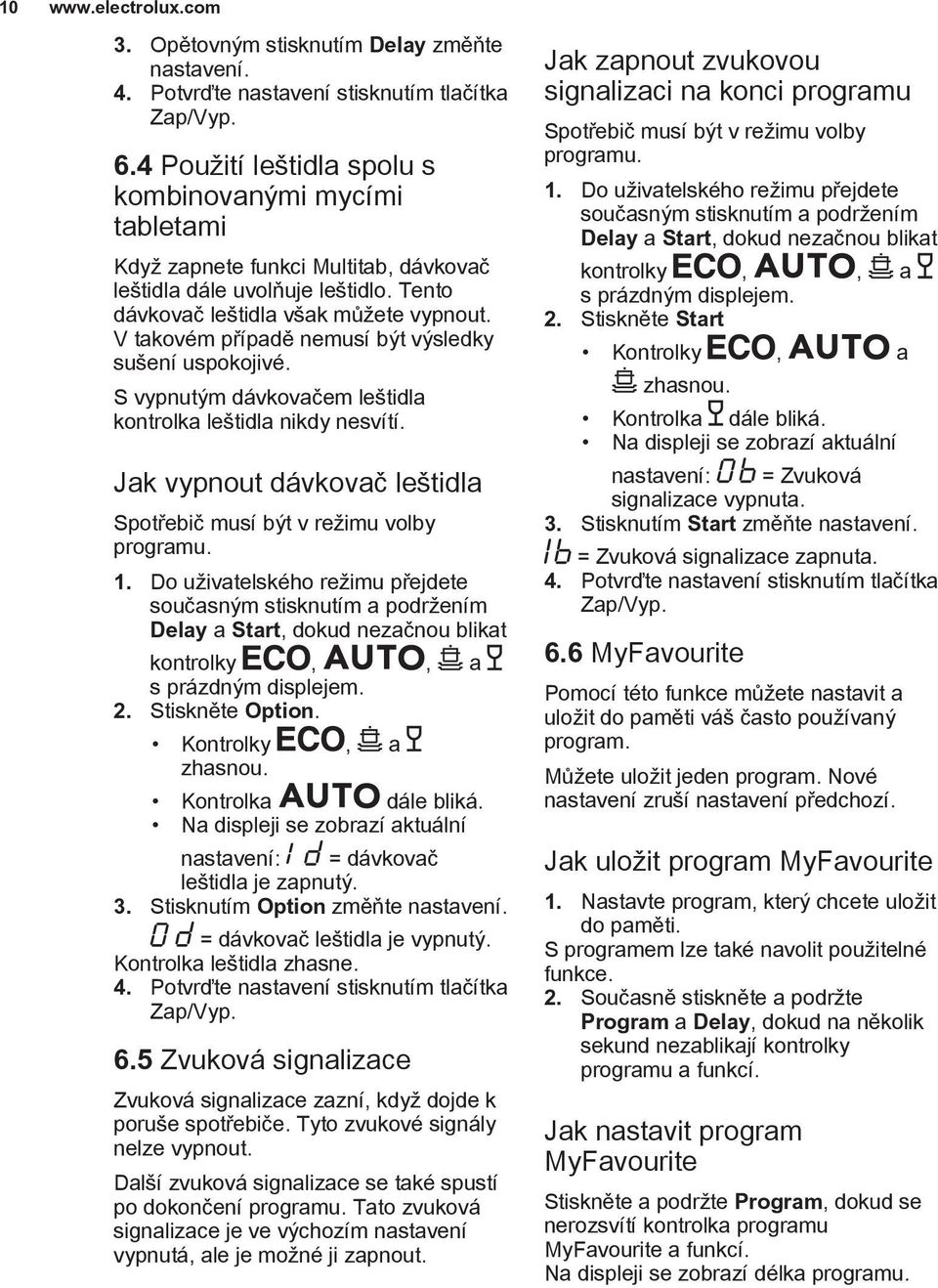 V takovém případě nemusí být výsledky sušení uspokojivé. S vypnutým dávkovačem leštidla kontrolka leštidla nikdy nesvítí. Jak vypnout dávkovač leštidla Spotřebič musí být v režimu volby programu. 1.