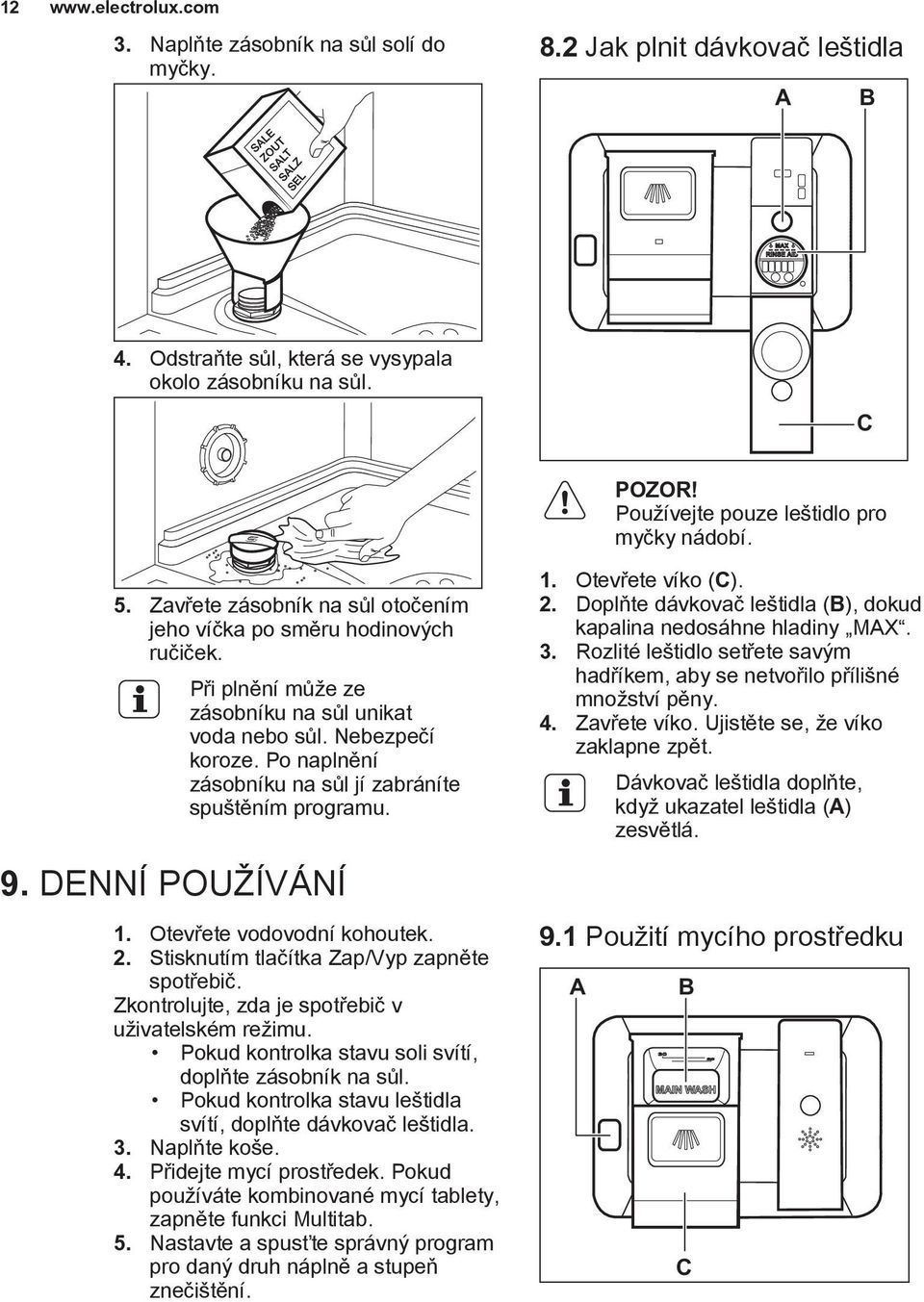 Po naplnění zásobníku na sůl jí zabráníte spuštěním programu. 9. DENNÍ POUŽÍVÁNÍ 1. Otevřete vodovodní kohoutek. 2. Stisknutím tlačítka Zap/Vyp zapněte spotřebič.