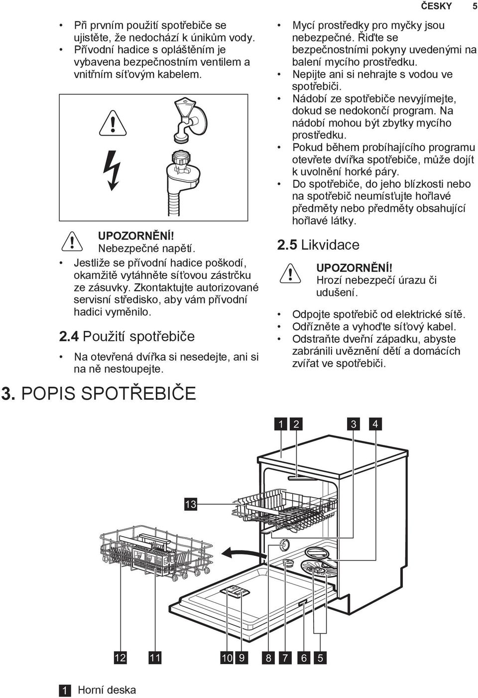 4 Použití spotřebiče Na otevřená dvířka si nesedejte, ani si na ně nestoupejte. 3. POPIS SPOTŘEBIČE Mycí prostředky pro myčky jsou nebezpečné.