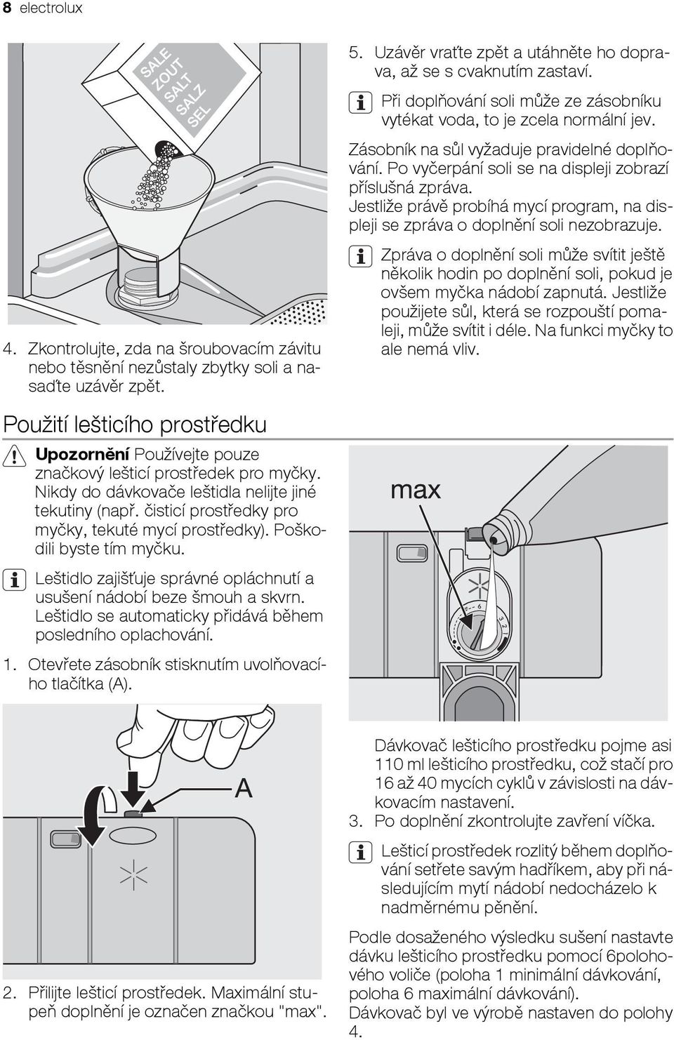 Jestliže právě probíhá mycí program, na displeji se zpráva o doplnění soli nezobrazuje. Zpráva o doplnění soli může svítit ještě několik hodin po doplnění soli, pokud je ovšem myčka nádobí zapnutá.