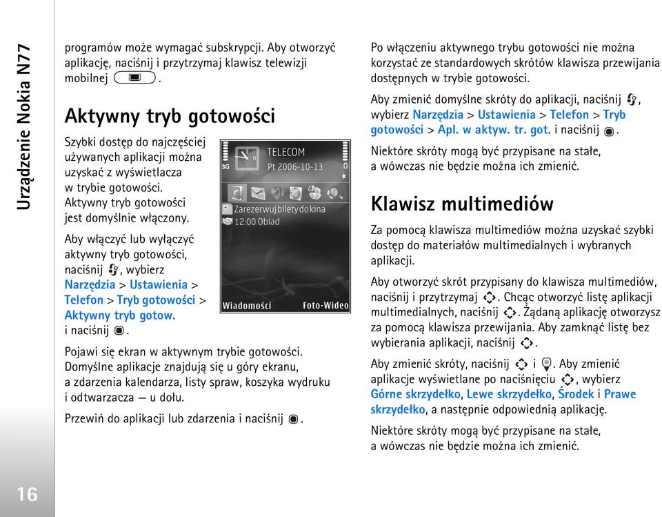 Aby w³±czyæ lub wy³±czyæ aktywny tryb gotowo ci, naci nij, wybierz Narzêdzia > Ustawienia > Telefon > Tryb gotowo ci > Aktywny tryb gotow. i naci nij. Pojawi siê ekran w aktywnym trybie gotowo ci.