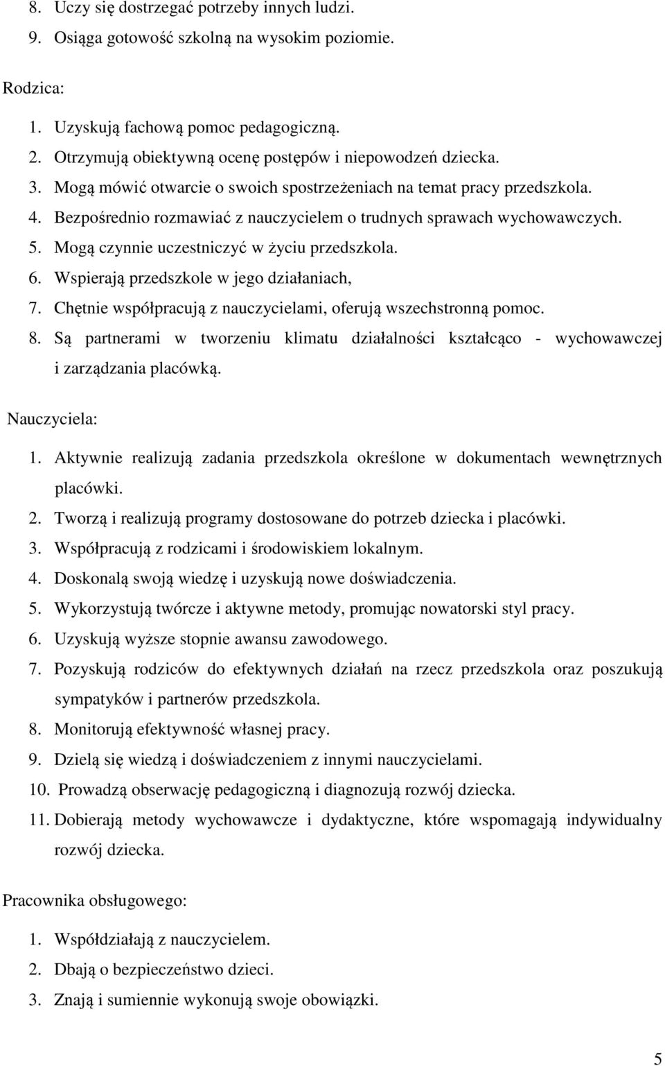 Bezpośrednio rozmawiać z nauczycielem o trudnych sprawach wychowawczych. 5. Mogą czynnie uczestniczyć w życiu przedszkola. 6. Wspierają przedszkole w jego działaniach, 7.
