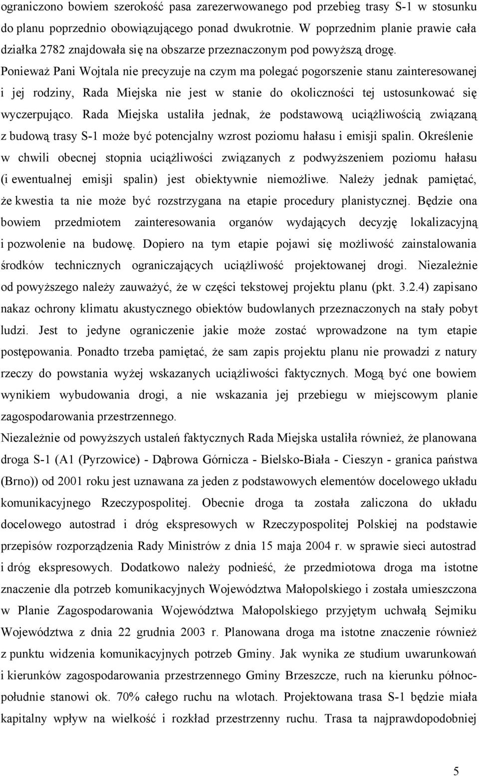 Ponieważ Pani Wojtala nie precyzuje na czym ma polegać pogorszenie stanu zainteresowanej i jej rodziny, Rada Miejska nie jest w stanie do okoliczności tej ustosunkować się wyczerpująco.