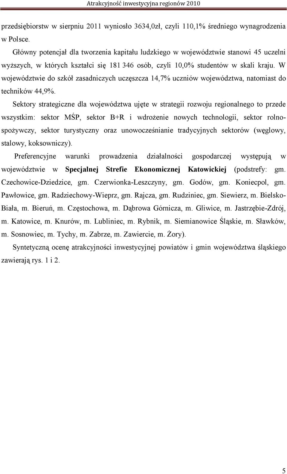 W województwie do szkół zasadniczych uczęszcza 14,7% uczniów województwa, natomiast do techników 44,9%.