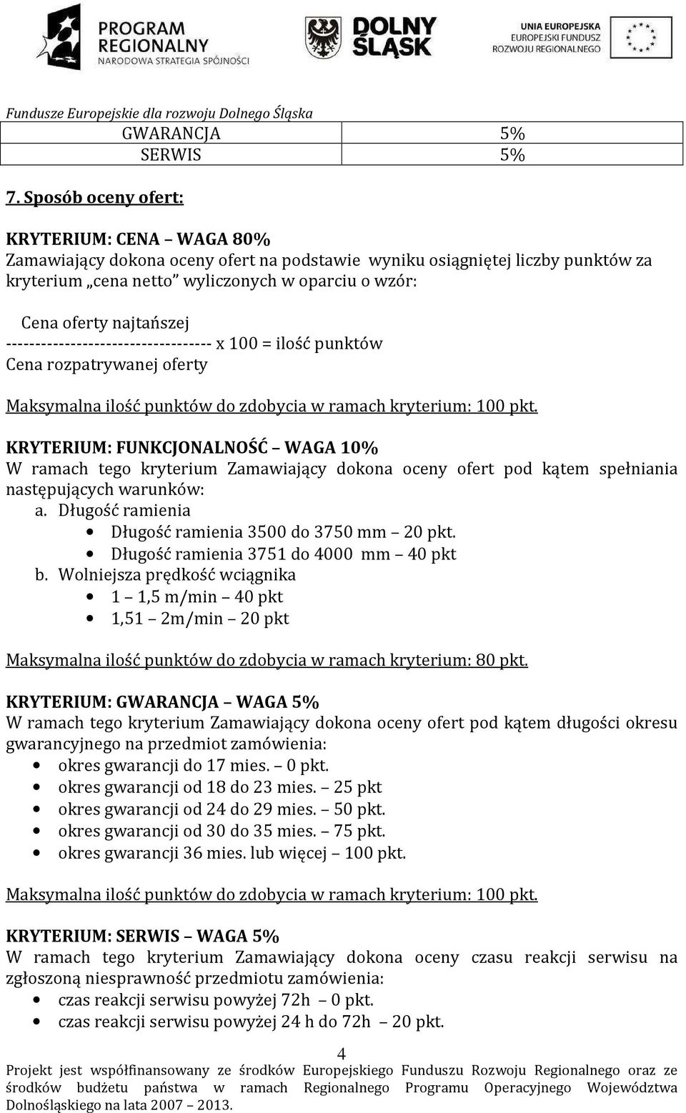 KRYTERIUM: FUNKCJONALNOŚĆ WAGA 10% W ramach tego kryterium Zamawiający dokona oceny ofert pod kątem spełniania następujących warunków: a. Długość ramienia Długość ramienia 3500 do 3750 mm 20 pkt.