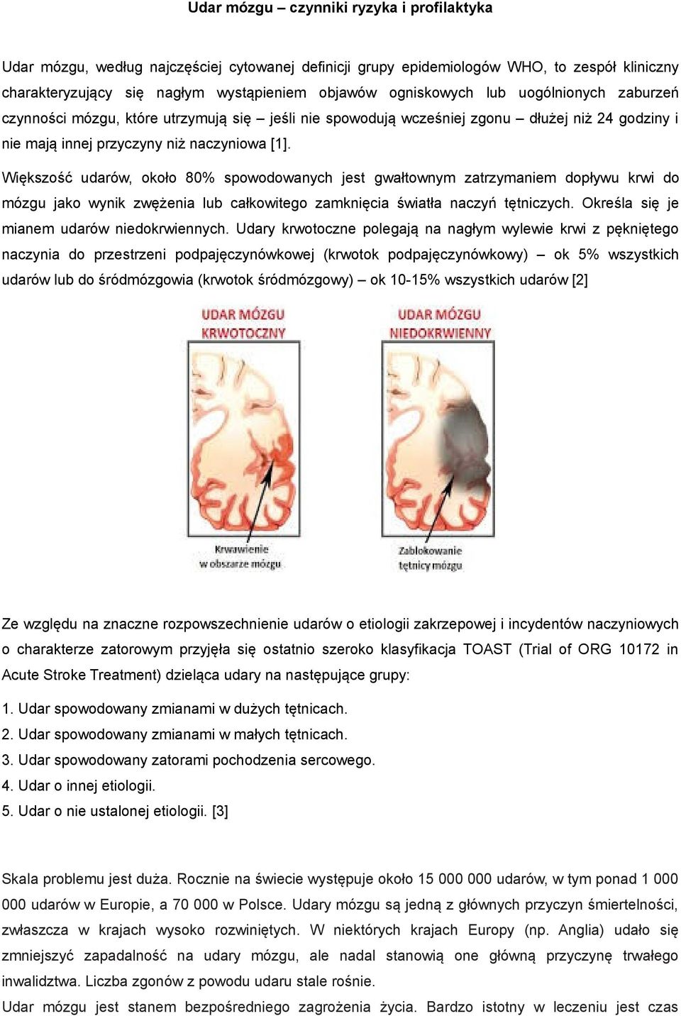 Większość udarów, około 80% spowodowanych jest gwałtownym zatrzymaniem dopływu krwi do mózgu jako wynik zwężenia lub całkowitego zamknięcia światła naczyń tętniczych.