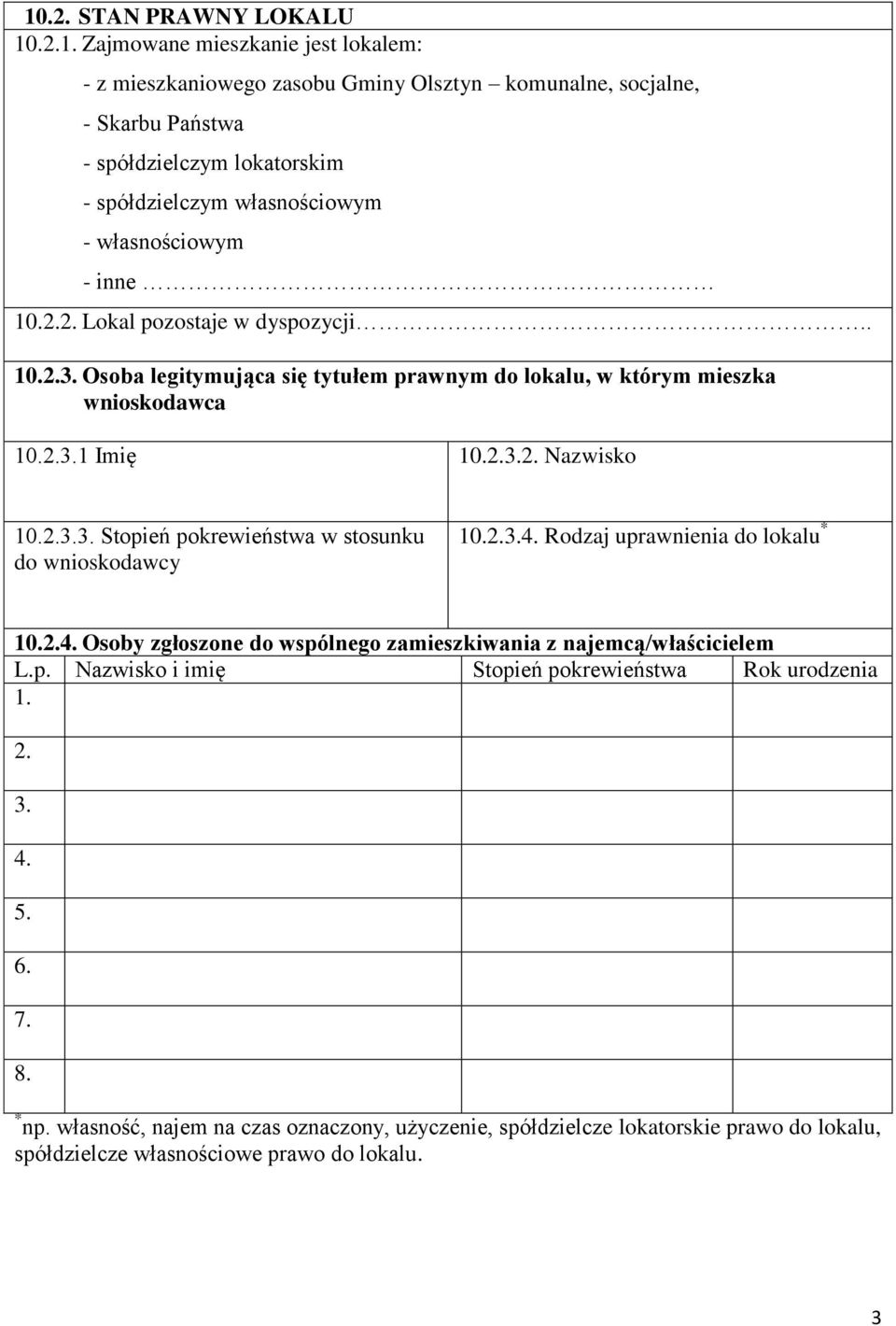 2.3.3. Stopień pokrewieństwa w stosunku do wnioskodawcy 10.2.3.4. Rodzaj uprawnienia do lokalu * 10.2.4. Osoby zgłoszone do wspólnego zamieszkiwania z najemcą/właścicielem L.p. Nazwisko i imię Stopień pokrewieństwa Rok urodzenia 1.