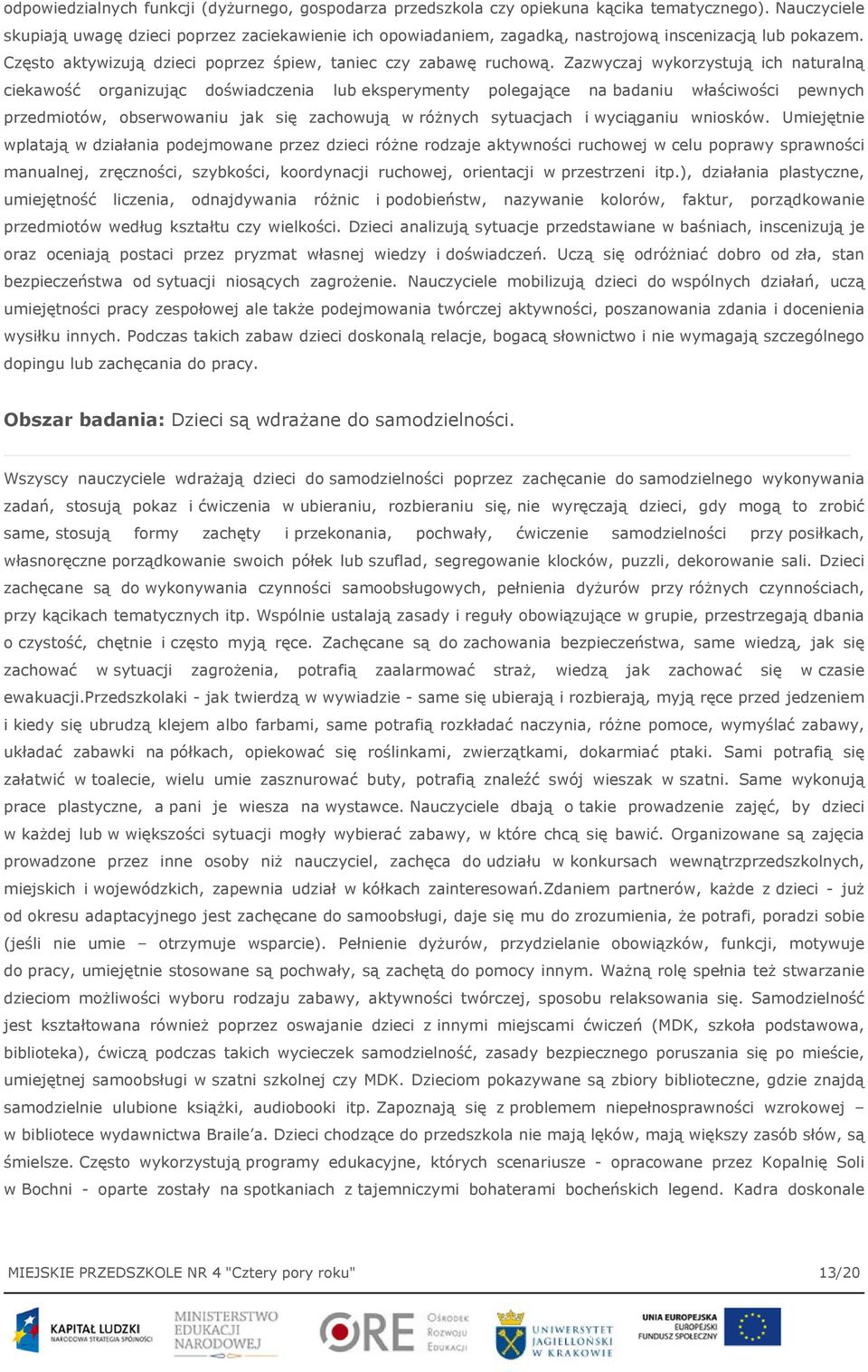 Zazwyczaj wykorzystują ich naturalną ciekawość organizując doświadczenia lub eksperymenty polegające na badaniu właściwości pewnych przedmiotów, obserwowaniu jak się zachowują w różnych sytuacjach i
