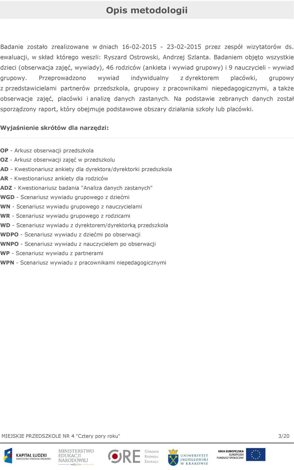 Przeprowadzono wywiad indywidualny z dyrektorem placówki, grupowy z przedstawicielami partnerów przedszkola, grupowy z pracownikami niepedagogicznymi, a także obserwacje zajęć, placówki i analizę