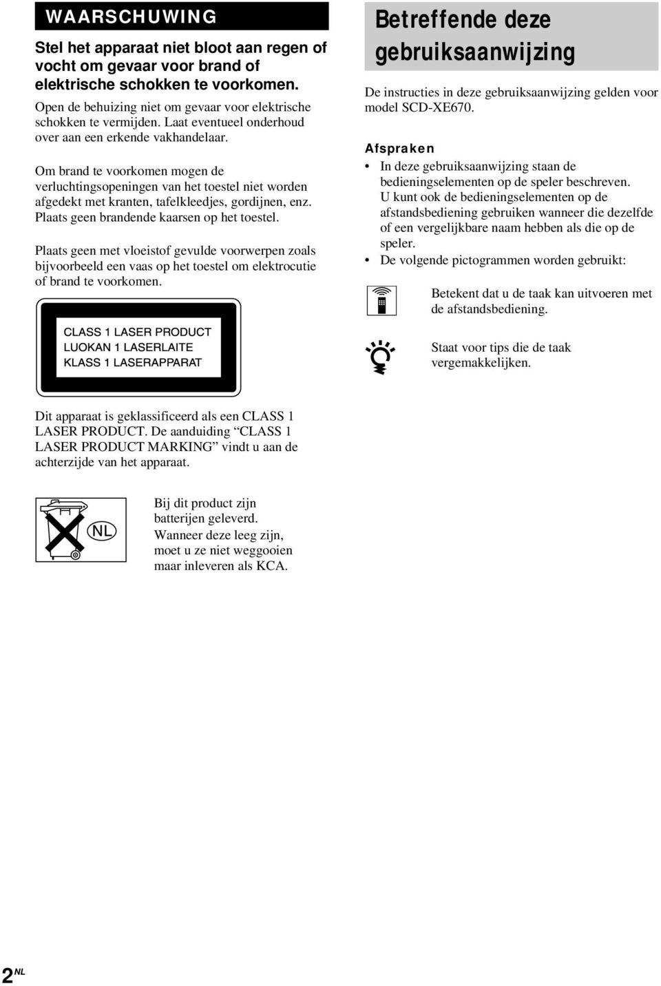 Plaats geen brandende kaarsen op het toestel. Plaats geen met vloeistof gevulde voorwerpen zoals bijvoorbeeld een vaas op het toestel om elektrocutie of brand te voorkomen.