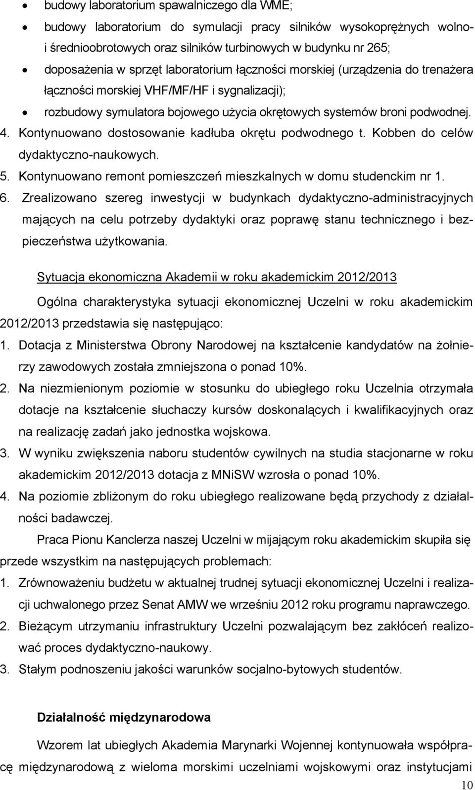 Kontynuowano dostosowanie kadłuba okrętu podwodnego t. Kobben do celów dydaktyczno-naukowych. 5. Kontynuowano remont pomieszczeń mieszkalnych w domu studenckim nr 1. 6.