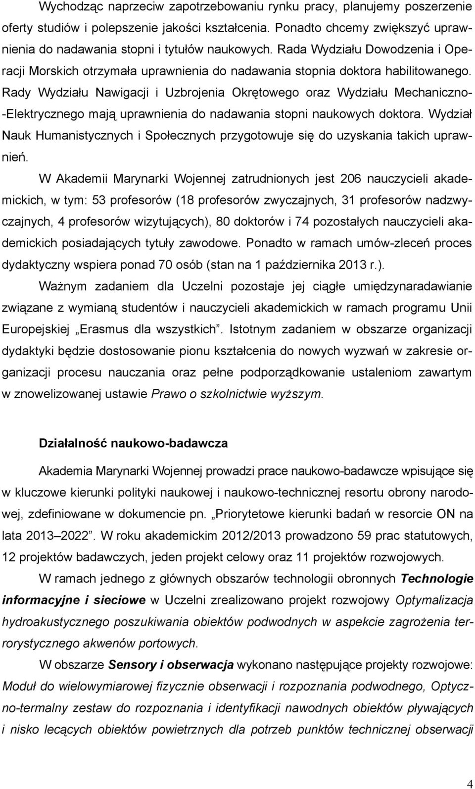 Rady Wydziału Nawigacji i Uzbrojenia Okrętowego oraz Wydziału Mechaniczno- -Elektrycznego mają uprawnienia do nadawania stopni naukowych doktora.