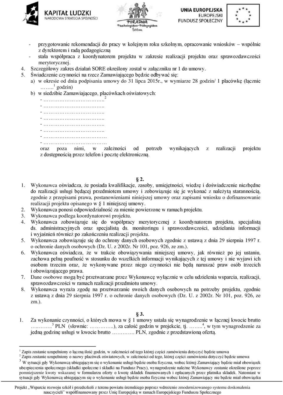 Świadczenie czynności na rzecz Zamawiającego będzie odbywać się: a) w okresie od dnia podpisania umowy do 31 lipca 2015r., w wymiarze 28 godzin/ 1 placówkę (łącznie.