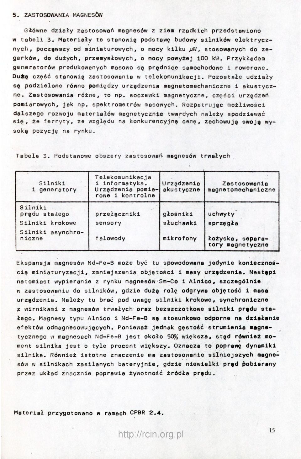 Przykładem generatorów produkowanych masowo sę prędnice samochodowe i rowerowe, Duię część stanowię zastosowanie w telekomunikacji.