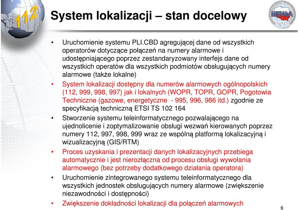 obsługujących numery alarmowe (także lokalne) System lokalizacji dostępny dla numerów alarmowych ogólnopolskich (112, 999, 998, 997) jak i lokalnych (WOPR, TOPR, GOPR, Pogotowia Techniczne (gazowe,