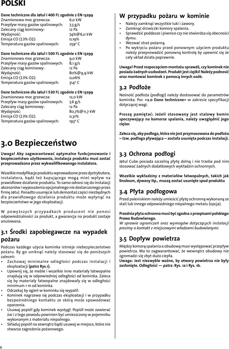 Wydajność: 80%@9,9 kw Emisja CO (3% O): 0,06% Temperatura gazów spalinowych: 34 o C Dane techniczne dla Jøtul I 530 FL zgodnie z EN 399 Znamionowa moc grzewcza:,0 kw Przepływ masy gazów spalinowych: