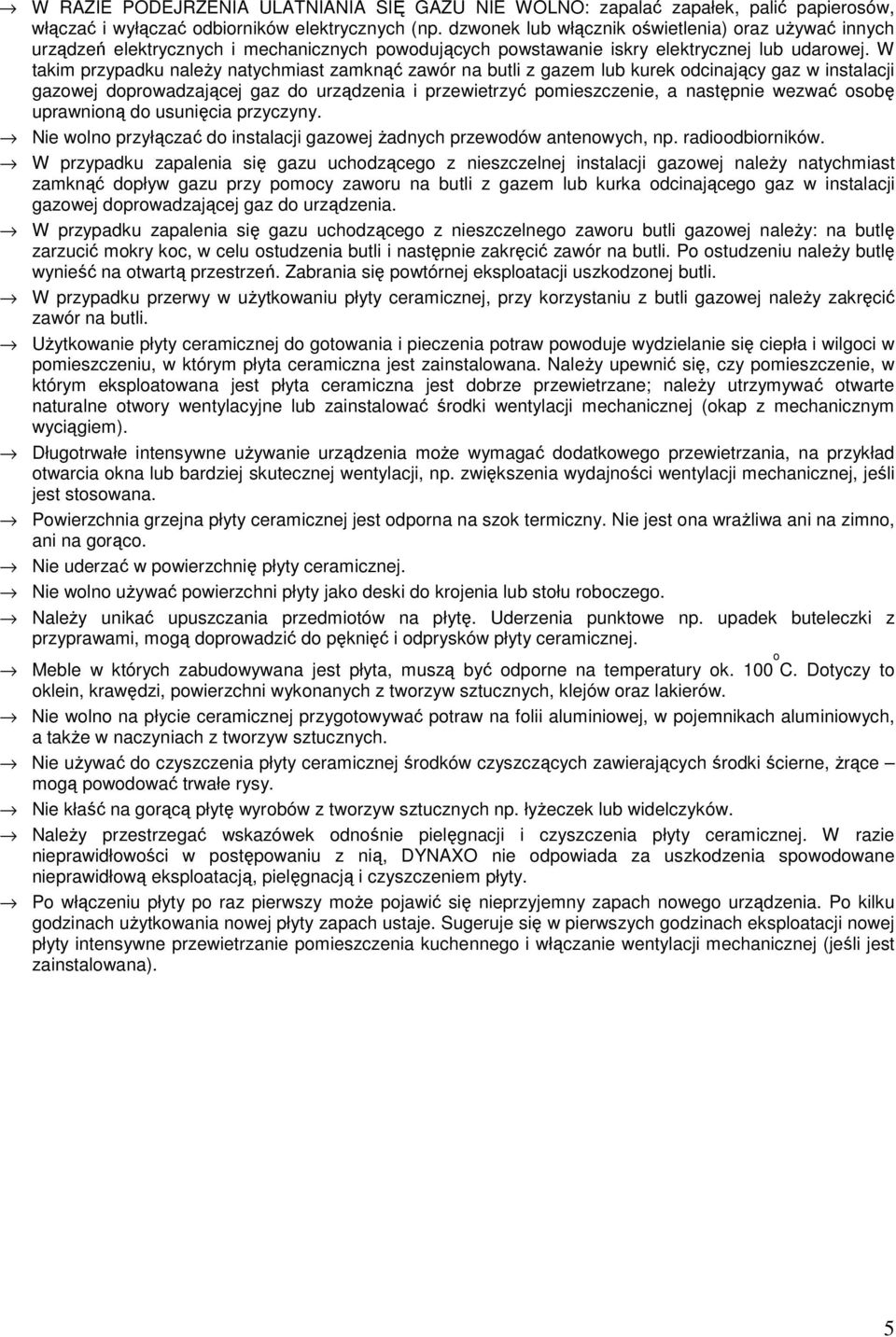 W takim przypadku należy natychmiast zamknąć zawór na butli z gazem lub kurek odcinający gaz w instalacji gazowej doprowadzającej gaz do urządzenia i przewietrzyć pomieszczenie, a następnie wezwać