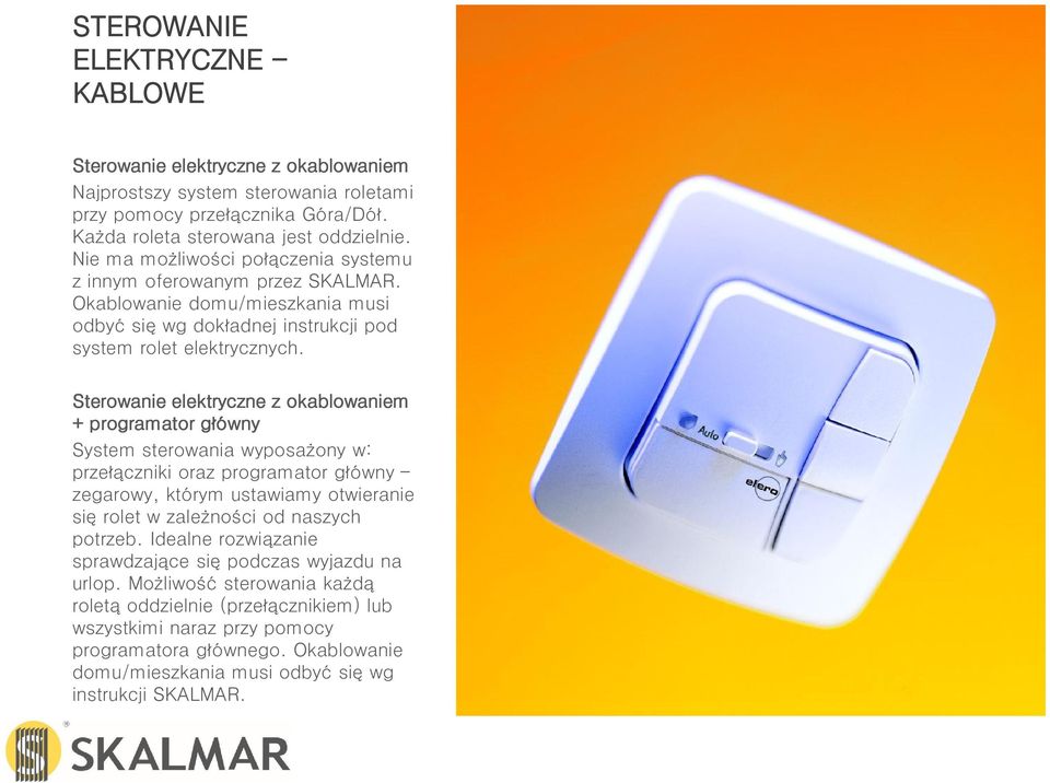Sterowanie elektryczne z okablowaniem + programator główny System sterowania wyposażony w: przełączniki oraz programator główny zegarowy, którym ustawiamy otwieranie się rolet w zależności od naszych