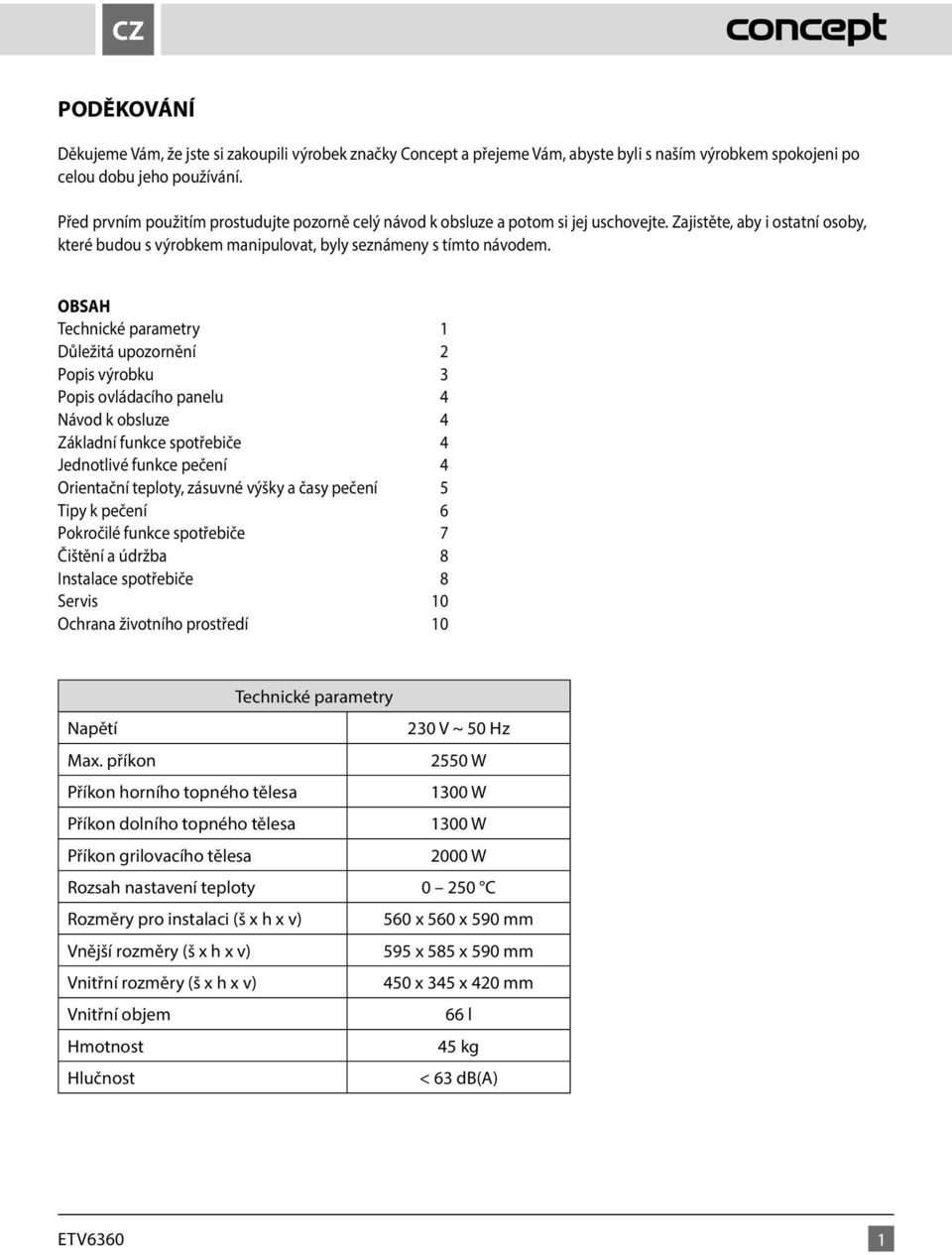 OBSAH Technické parametry 1 Důležitá upozornění 2 Popis výrobku 3 Popis ovládacího panelu 4 Návod k obsluze 4 Základní funkce spotřebiče 4 Jednotlivé funkce pečení 4 Orientační teploty, zásuvné výšky