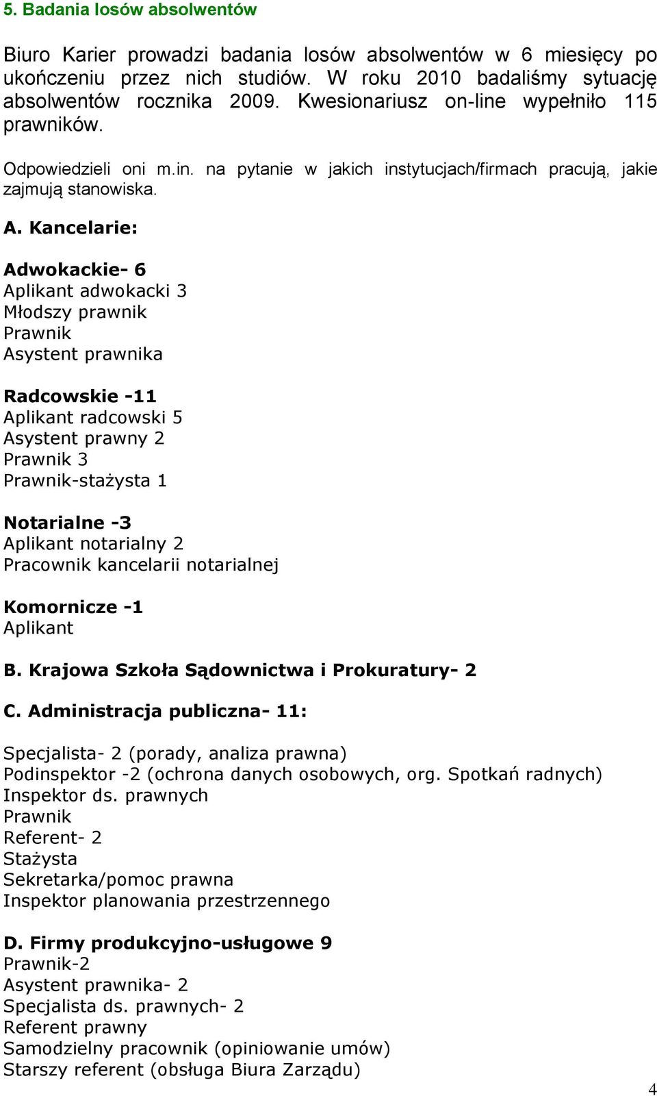 Kancelarie: Adwokackie- 6 Aplikant adwokacki 3 Młodszy prawnik Prawnik Asystent prawnika Radcowskie -11 Aplikant radcowski 5 Asystent prawny 2 Prawnik 3 Prawnik-stażysta 1 Notarialne -3 Aplikant