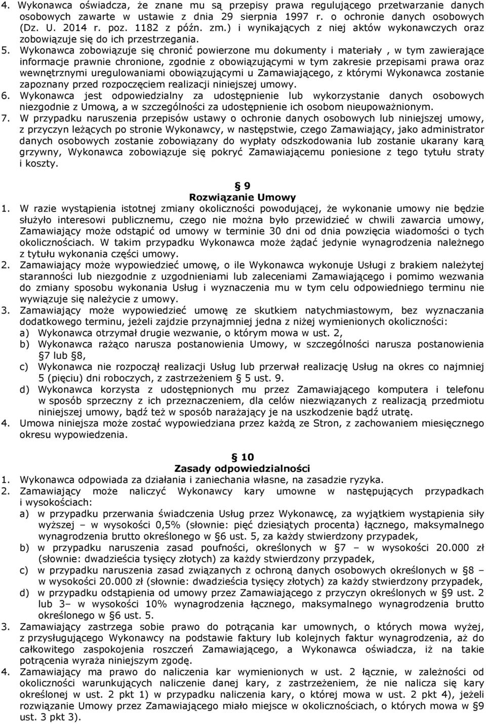 Wykonawca zobowiązuje się chronić powierzone mu dokumenty i materiały, w tym zawierające informacje prawnie chronione, zgodnie z obowiązującymi w tym zakresie przepisami prawa oraz wewnętrznymi