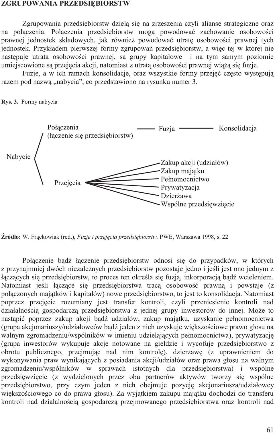Przykładem pierwszej formy zgrupowań przedsiębiorstw, a więc tej w której nie następuje utrata osobowości prawnej, są grupy kapitałowe i na tym samym poziomie umiejscowione są przejęcia akcji,