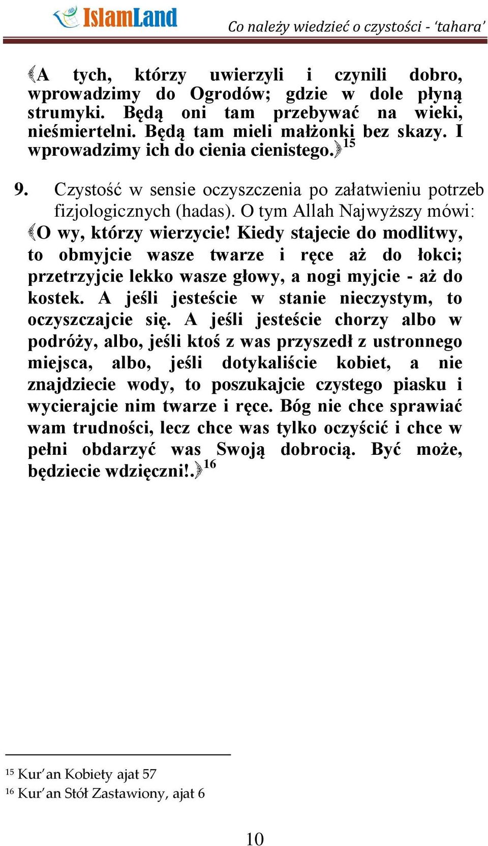 Kiedy stajecie do modlitwy, to obmyjcie wasze twarze i ręce aż do łokci; przetrzyjcie lekko wasze głowy, a nogi myjcie - aż do kostek. A jeśli jesteście w stanie nieczystym, to oczyszczajcie się.
