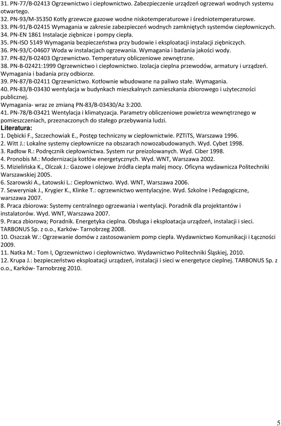 PN-ISO 5149 Wymagania bezpieczeństwa przy budowie i eksploatacji instalacji ziębniczych. 36. PN-93/C-04607 Woda w instalacjach ogrzewania. Wymagania i badania jakości wody. 37.